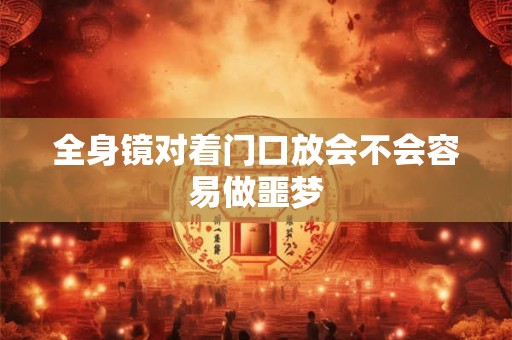 全身镜对着门口放会不会容易做噩梦