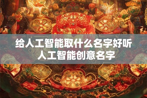 给人工智能取什么名字好听  人工智能创意名字