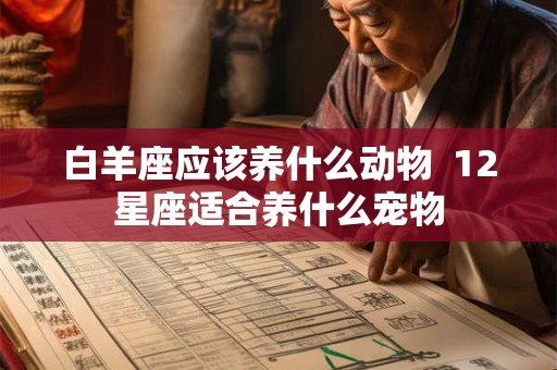 白羊座应该养什么动物  12星座适合养什么宠物