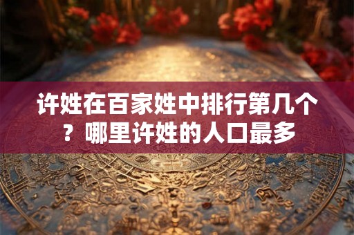 许姓在百家姓中排行第几个？哪里许姓的人口最多