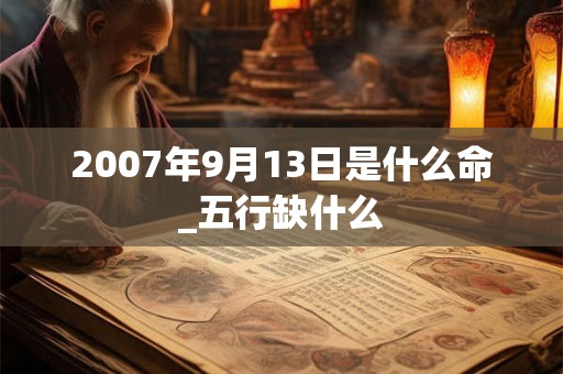2007年9月13日是什么命_五行缺什么