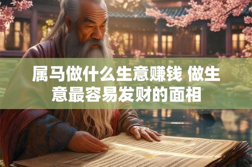 属马做什么生意赚钱 做生意最容易发财的面相