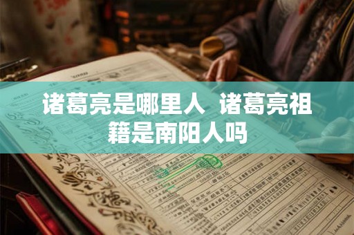 诸葛亮是哪里人  诸葛亮祖籍是南阳人吗