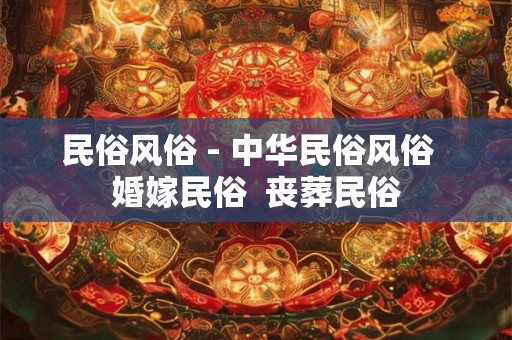 民俗风俗 - 中华民俗风俗  婚嫁民俗  丧葬民俗