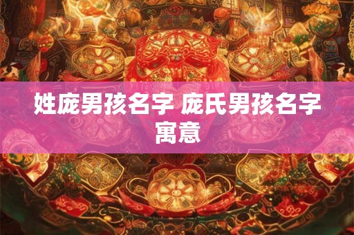 姓庞男孩名字 庞氏男孩名字寓意 姓庞男孩名字 庞氏男孩名字寓意