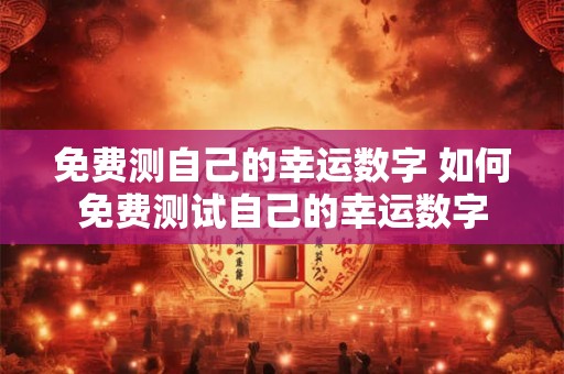 免费测自己的幸运数字 如何免费测试自己的幸运数字