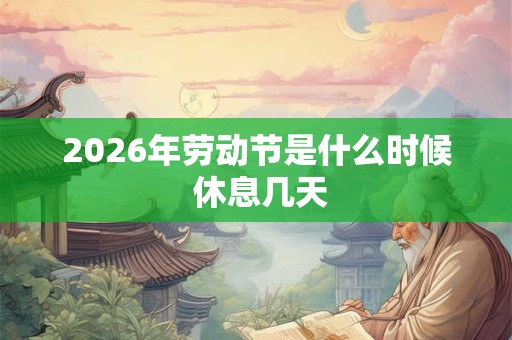 2026年劳动节是什么时候 休息几天