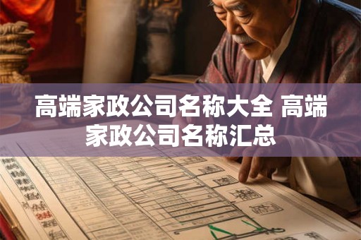高端家政公司名称大全 高端家政公司名称汇总 高端家政公司名称大全 高端家政公司名称汇总