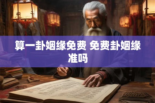 算一卦姻缘免费 免费卦姻缘准吗