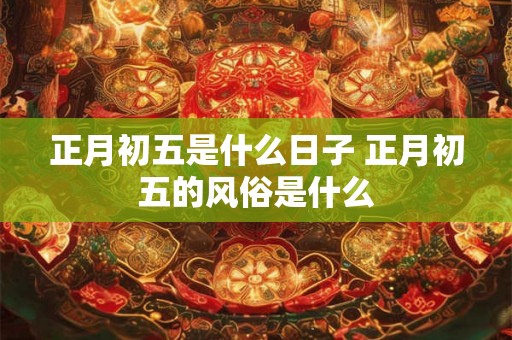 正月初五是什么日子 正月初五的风俗是什么