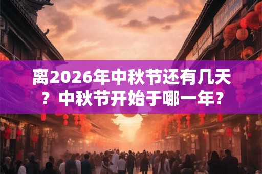 离2026年中秋节还有几天？中秋节开始于哪一年？