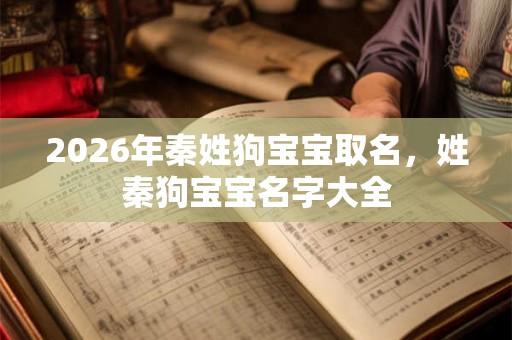 2026年秦姓狗宝宝取名，姓秦狗宝宝名字大全