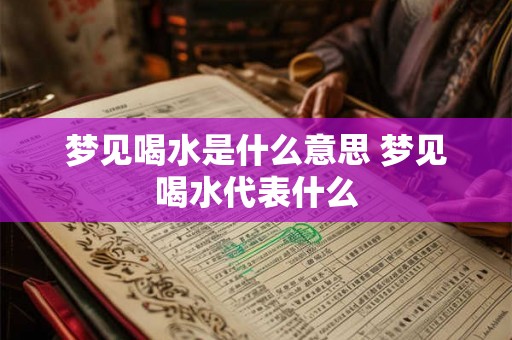 梦见喝水是什么意思 梦见喝水代表什么