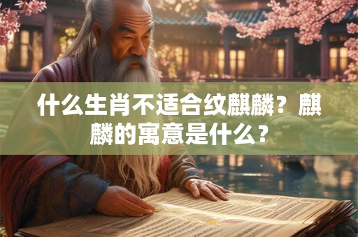 什么生肖不适合纹麒麟？麒麟的寓意是什么？