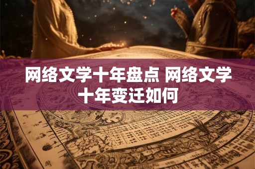 网络文学十年盘点 网络文学十年变迁如何