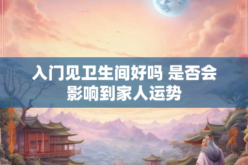 入门见卫生间好吗 是否会影响到家人运势