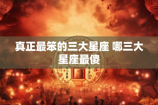 真正最笨的三大星座 哪三大星座最傻