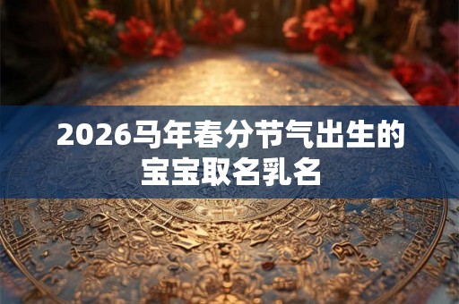 2026马年春分节气出生的宝宝取名乳名