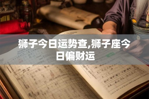 狮子今日运势查,狮子座今日偏财运
