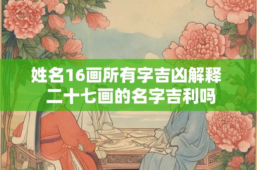 姓名16画所有字吉凶解释  二十七画的名字吉利吗