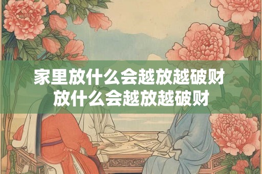 家里放什么会越放越破财 放什么会越放越破财