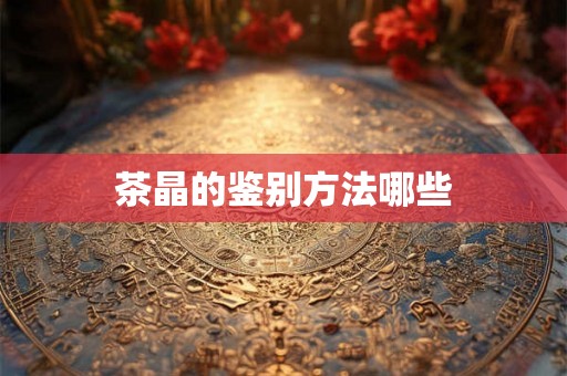 茶晶的鉴别方法哪些