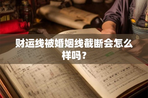 财运线被婚姻线截断会怎么样吗？