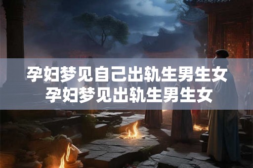 孕妇梦见自己出轨生男生女 孕妇梦见出轨生男生女 孕妇梦见自己出轨生男生女 孕妇梦见出轨生男生女