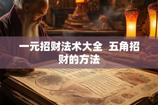 一元招财法术大全  五角招财的方法