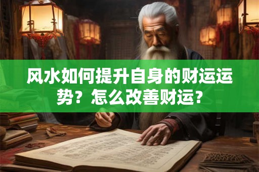 风水如何提升自身的财运运势？怎么改善财运？