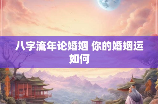 八字流年论婚姻 你的婚姻运如何