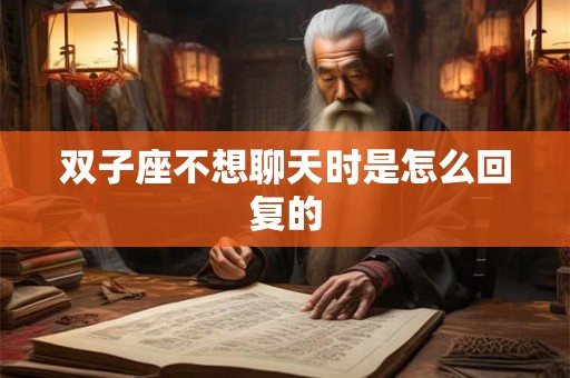 双子座不想聊天时是怎么回复的