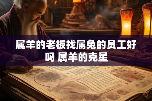 属羊的老板找属兔的员工好吗 属羊的克星