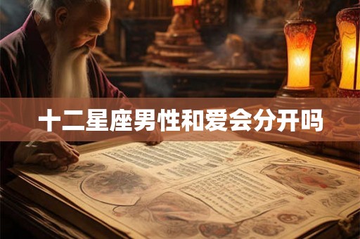 十二星座男性和爱会分开吗