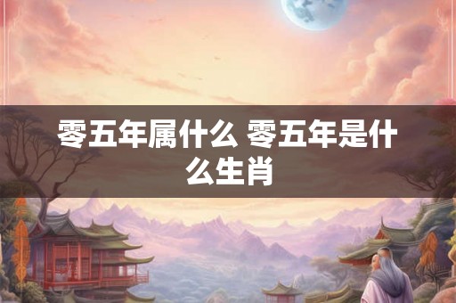 零五年属什么 零五年是什么生肖
