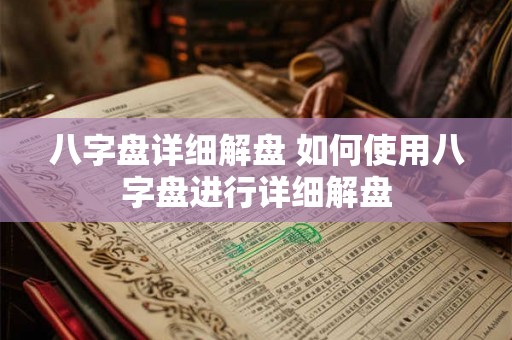 八字盘详细解盘 如何使用八字盘进行详细解盘