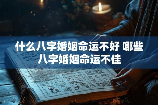 什么八字婚姻命运不好 哪些八字婚姻命运不佳
