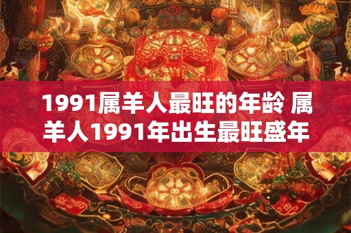 1991属羊人最旺的年龄 属羊人1991年出生最旺盛年龄