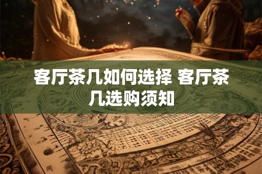 客厅茶几如何选择 客厅茶几选购须知