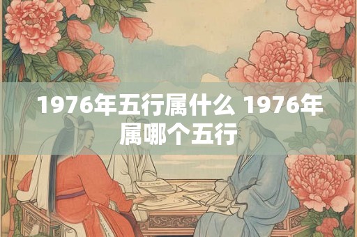 1976年五行属什么 1976年属哪个五行