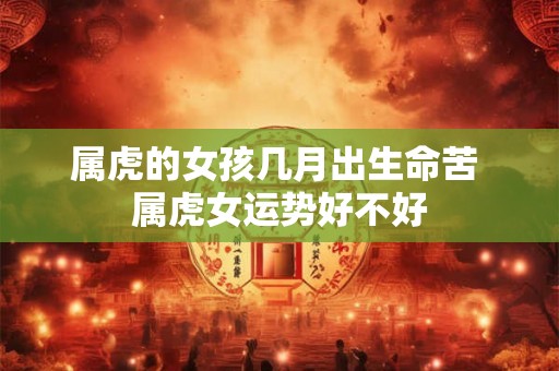 属虎的女孩几月出生命苦 属虎女运势好不好