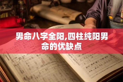 男命八字全阳,四柱纯阳男命的优缺点