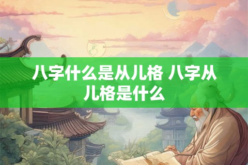 八字什么是从儿格 八字从儿格是什么