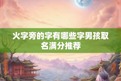 火字旁的字有哪些字男孩取名满分推荐