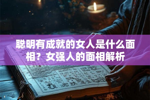 聪明有成就的女人是什么面相？女强人的面相解析