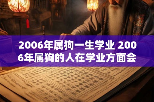 2006年属狗一生学业 2006年属狗的人在学业方面会遇到什么挑战