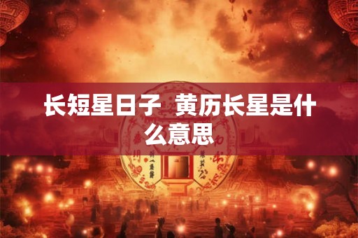 长短星日子  黄历长星是什么意思