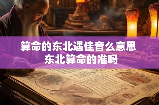 算命的东北遇佳音么意思  东北算命的准吗