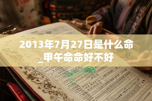 2013年7月27日是什么命_甲午命命好不好
