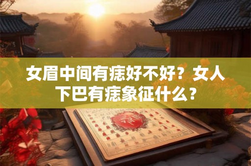 女眉中间有痣好不好？女人下巴有痣象征什么？